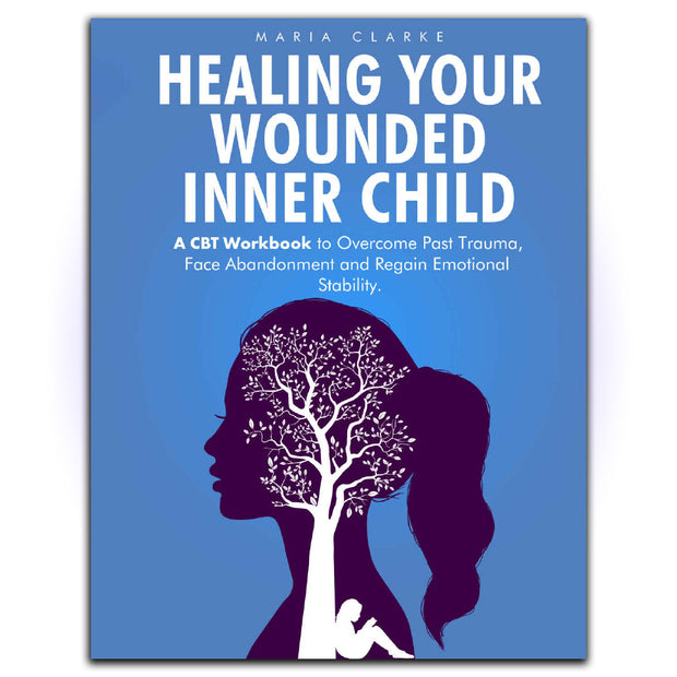Healing Your Wounded Inner Child: A CBT Workbook to Overcome Past Trauma, Face Abandonment and Regain Emotional Stability - HerbaleBook™