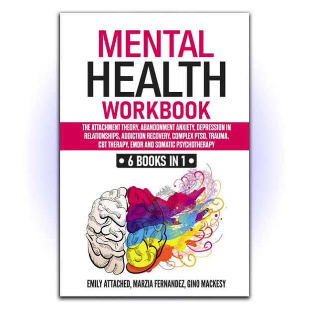 Mental Health Workbook: 6 Books in 1: The Attachment Theory, Abandonment Anxiety, Depression in Relationships, Addiction, Complex PTSD, Trauma, CBT Therapy, EMDR and Somatic Psychotherapy - HerbaleBook™